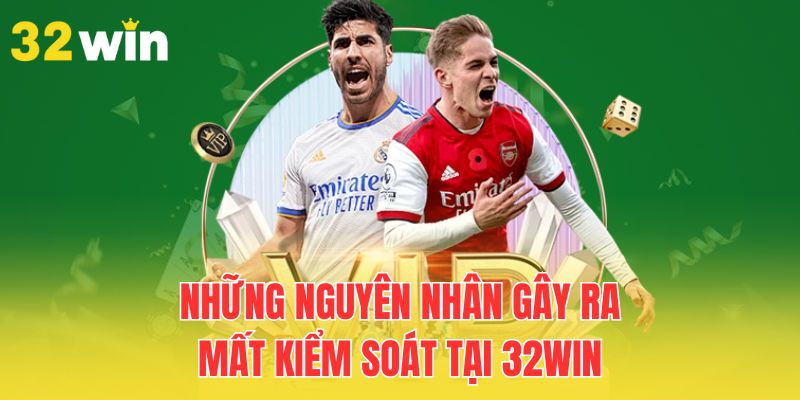 Kiểm Soát Tâm Lý Khi Cá Cược Thể Thao Giúp Nâng Cao Thưởng 2 nhung-nguyen-nhan-gay-ra-mat-kiem-soat-tai-32win