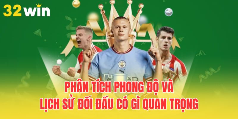 Phân Tích Phong Độ Và Lịch Sử Đối Đầu Để Nhận Định Chính Xác 1 phan-tich-phong-do-va-lich-su-doi-dau-co-gi-quan-trong