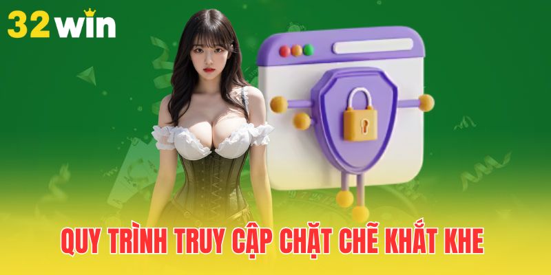 Chính Sách Bảo Mật 32Win - Cập Nhật Mới, Cam Kết Mạnh Mẽ 3 quy-trinh-truy-cap-chat-che-khat-khe