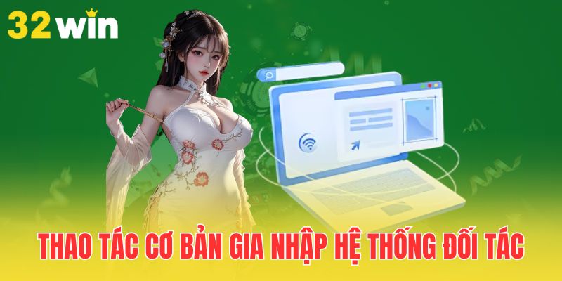 Chương Trình Đại Lý 32Win - Hoa Hồng Cao, Hợp Tác Dễ Dàng 3 thao-tac-co-ban-gia-nhap-he-thong-doi-tac