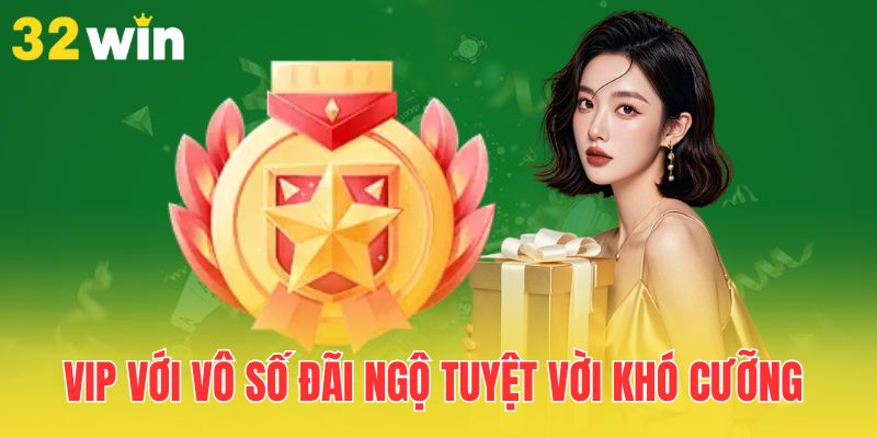 Chương Trình VIP 32Win - Đặc Quyền Và Lợi Ích Không Dành Cho Số Đông 1 vip-voi-vo-so-dai-ngo-tuyet-voi-kho-cuong