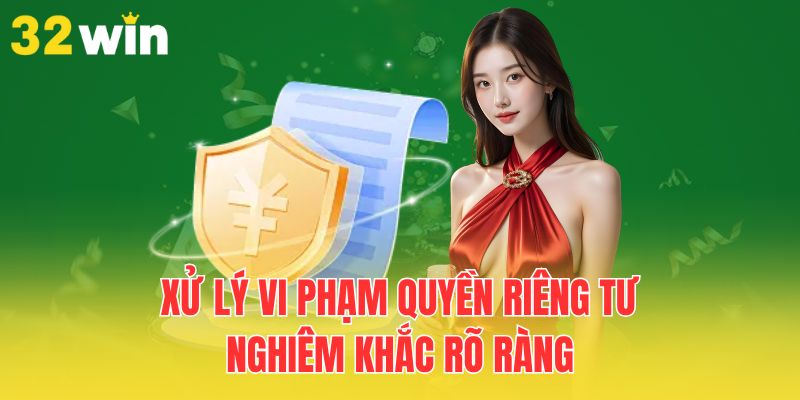 Quyền Riêng Tư Tại 32Win - Tường Lửa Bảo Vệ Mọi Trải Nghiệm 3 xu-ly-vi-pham-quyen-rieng-tu-nghiem-khac-ro-rang